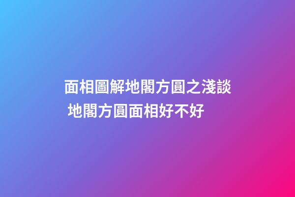 面相圖解地閣方圓之淺談 地閣方圓面相好不好